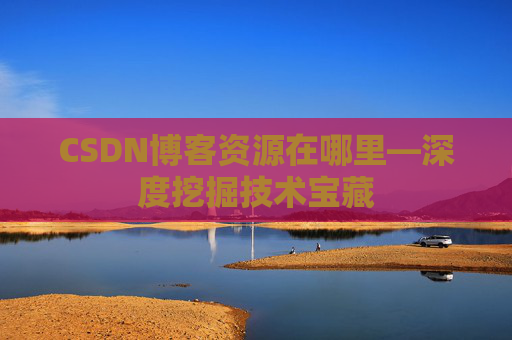 CSDN博客资源在哪里—深度挖掘技术宝藏